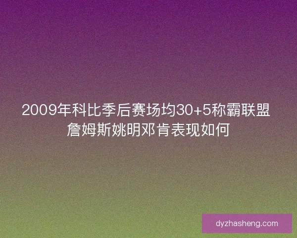 2009年科比季后赛场均30+5称霸联盟 詹姆斯姚明邓肯表现如何