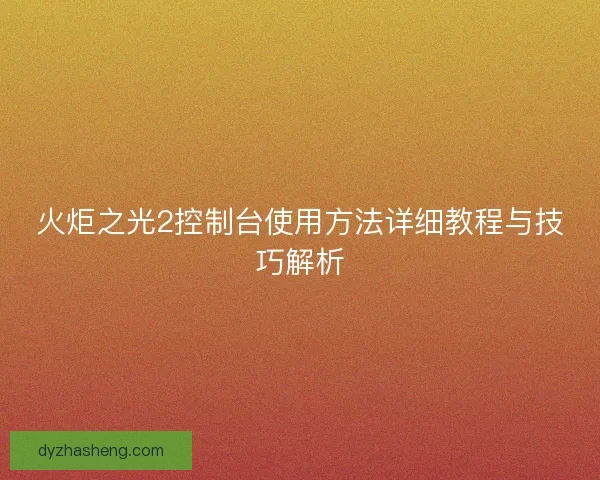 火炬之光2控制台使用方法详细教程与技巧解析