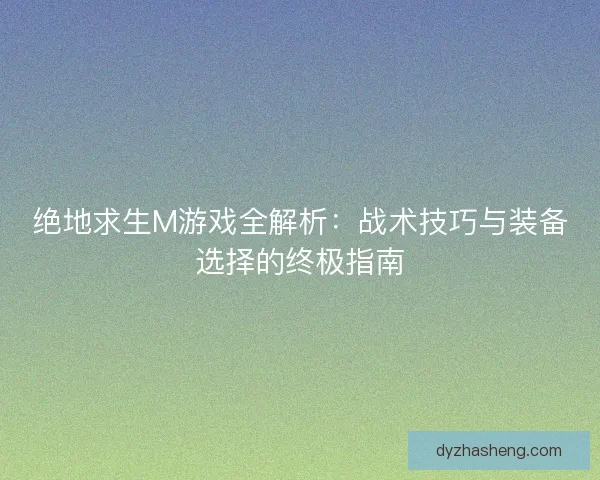 绝地求生M游戏全解析：战术技巧与装备选择的终极指南