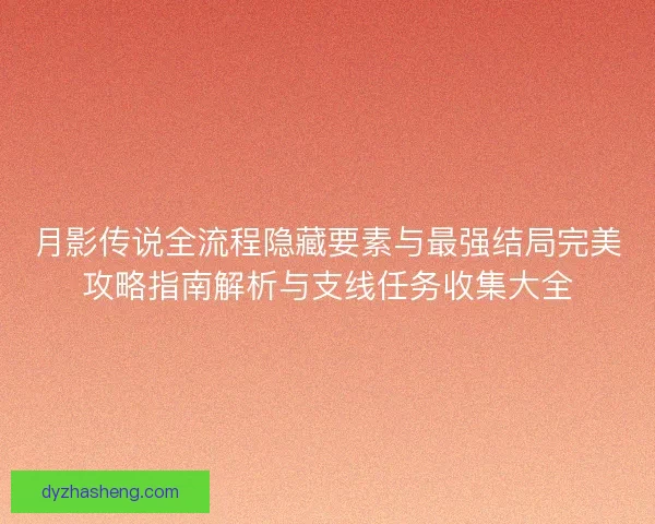 月影传说全流程隐藏要素与最强结局完美攻略指南解析与支线任务收集大全