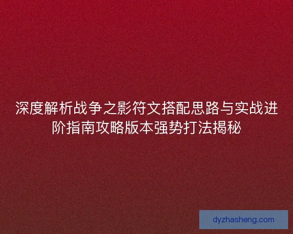 深度解析战争之影符文搭配思路与实战进阶指南攻略版本强势打法揭秘