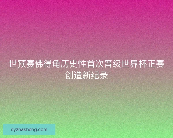 世预赛佛得角历史性首次晋级世界杯正赛创造新纪录