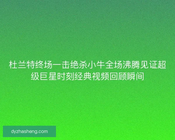 杜兰特终场一击绝杀小牛全场沸腾见证超级巨星时刻经典视频回顾瞬间