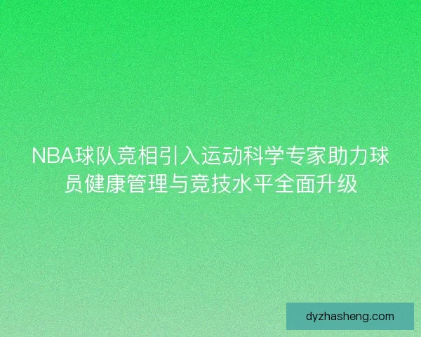 NBA球队竞相引入运动科学专家助力球员健康管理与竞技水平全面升级
