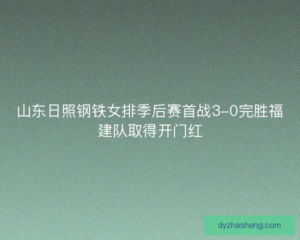 山东日照钢铁女排季后赛首战3-0完胜福建队取得开门红