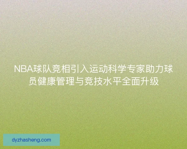 NBA球队竞相引入运动科学专家助力球员健康管理与竞技水平全面升级