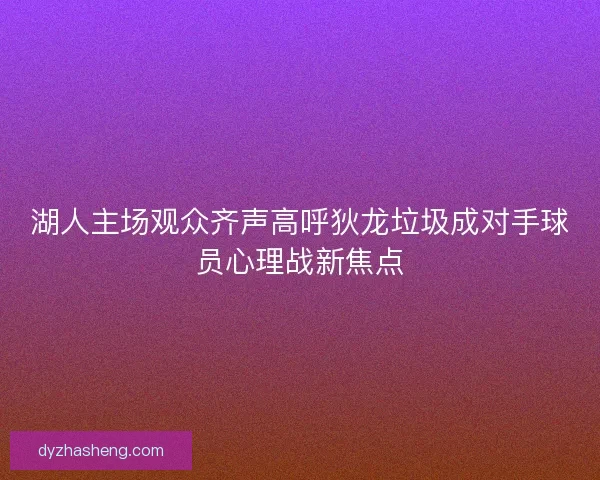 湖人主场观众齐声高呼狄龙垃圾成对手球员心理战新焦点